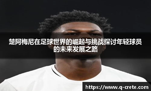 楚阿梅尼在足球世界的崛起与挑战探讨年轻球员的未来发展之路
